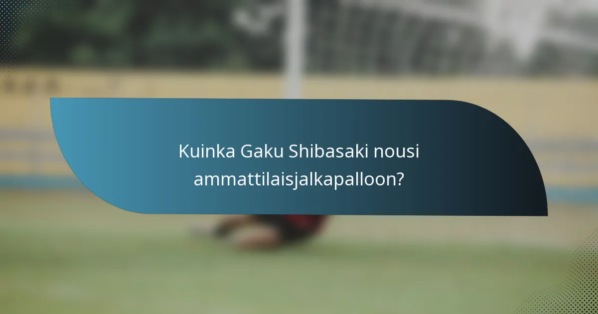 Kuinka Gaku Shibasaki nousi ammattilaisjalkapalloon?