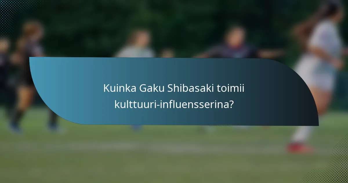 Kuinka Gaku Shibasaki toimii kulttuuri-influensserina?