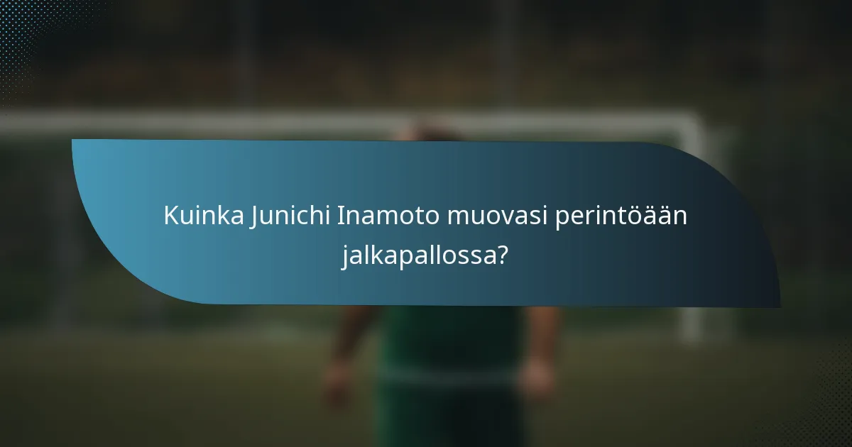 Kuinka Junichi Inamoto muovasi perintöään jalkapallossa?