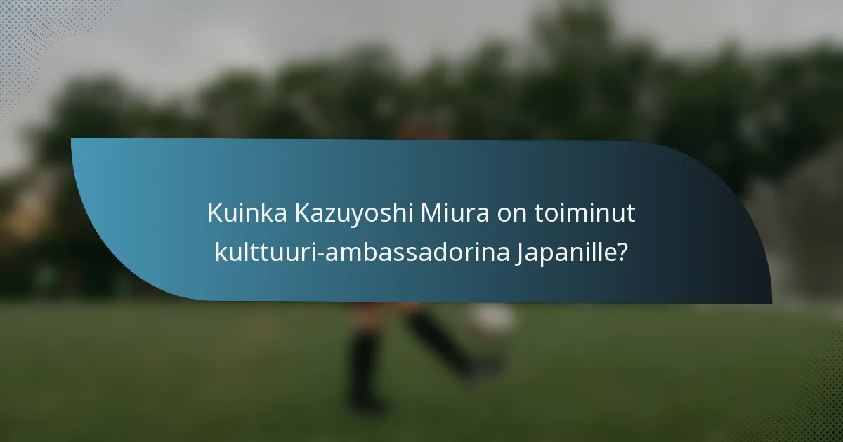 Kuinka Kazuyoshi Miura on toiminut kulttuuri-ambassadorina Japanille?