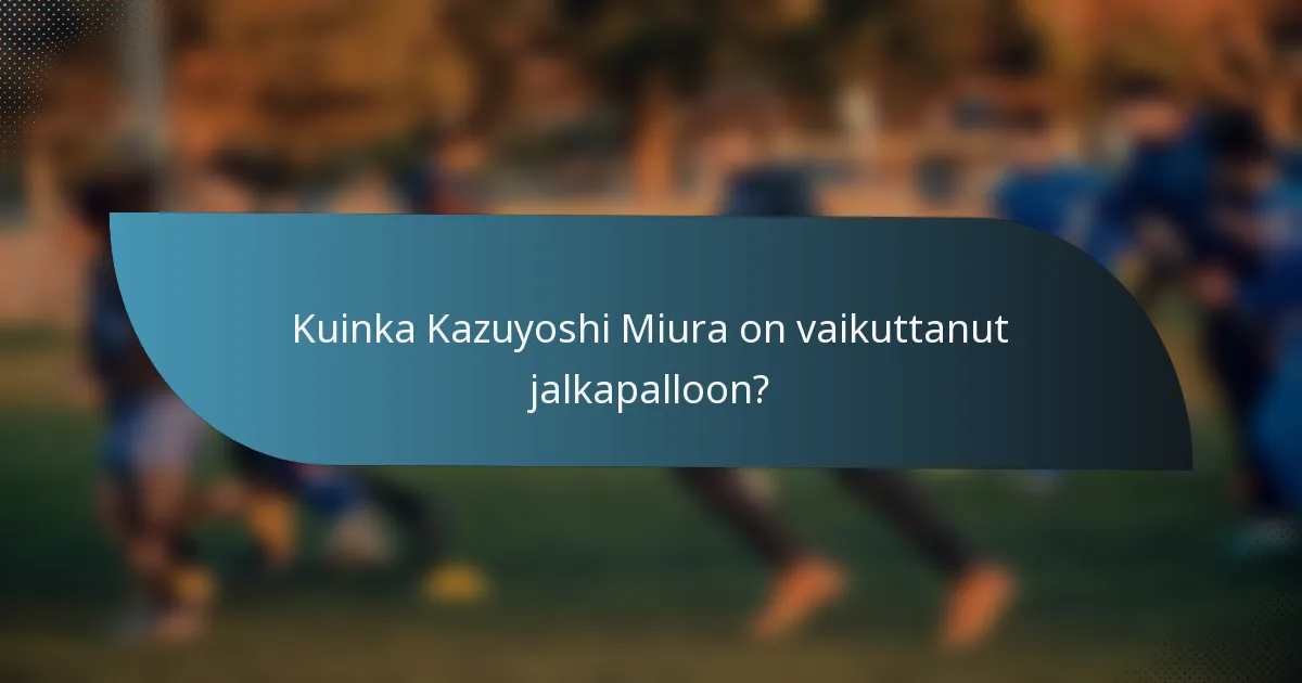 Kuinka Kazuyoshi Miura on vaikuttanut jalkapalloon?