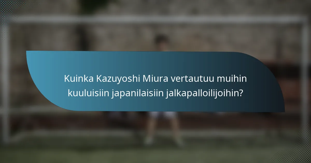 Kuinka Kazuyoshi Miura vertautuu muihin kuuluisiin japanilaisiin jalkapalloilijoihin?