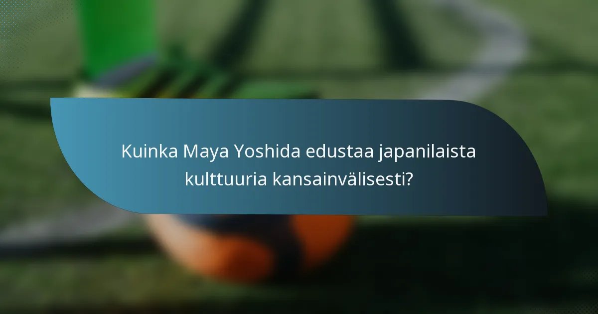 Kuinka Maya Yoshida edustaa japanilaista kulttuuria kansainvälisesti?