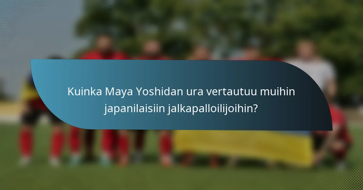 Kuinka Maya Yoshidan ura vertautuu muihin japanilaisiin jalkapalloilijoihin?