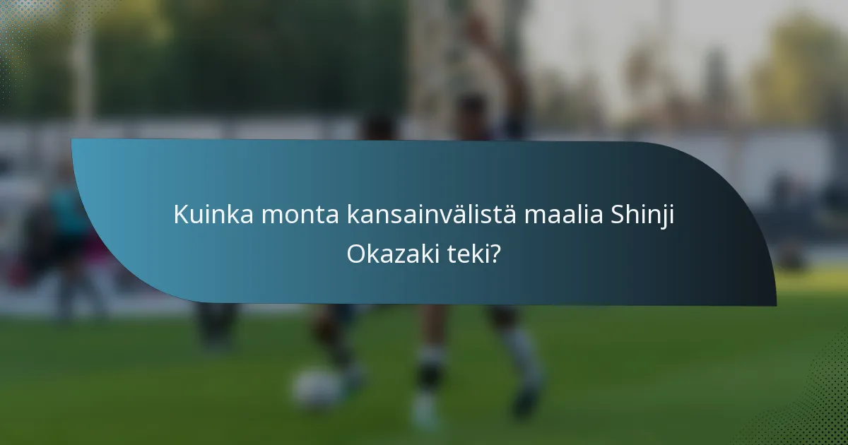 Kuinka monta kansainvälistä maalia Shinji Okazaki teki?