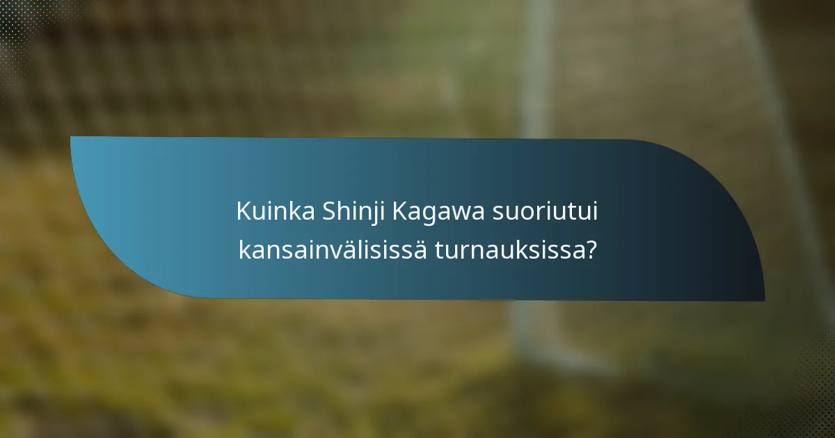 Kuinka Shinji Kagawa suoriutui kansainvälisissä turnauksissa?