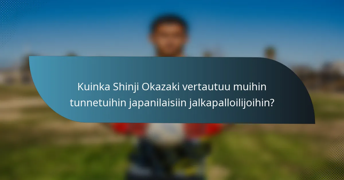 Kuinka Shinji Okazaki vertautuu muihin tunnetuihin japanilaisiin jalkapalloilijoihin?