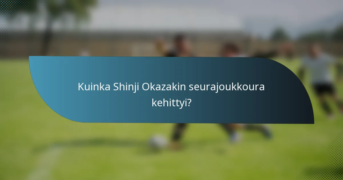 Kuinka Shinji Okazakin seurajoukkoura kehittyi?