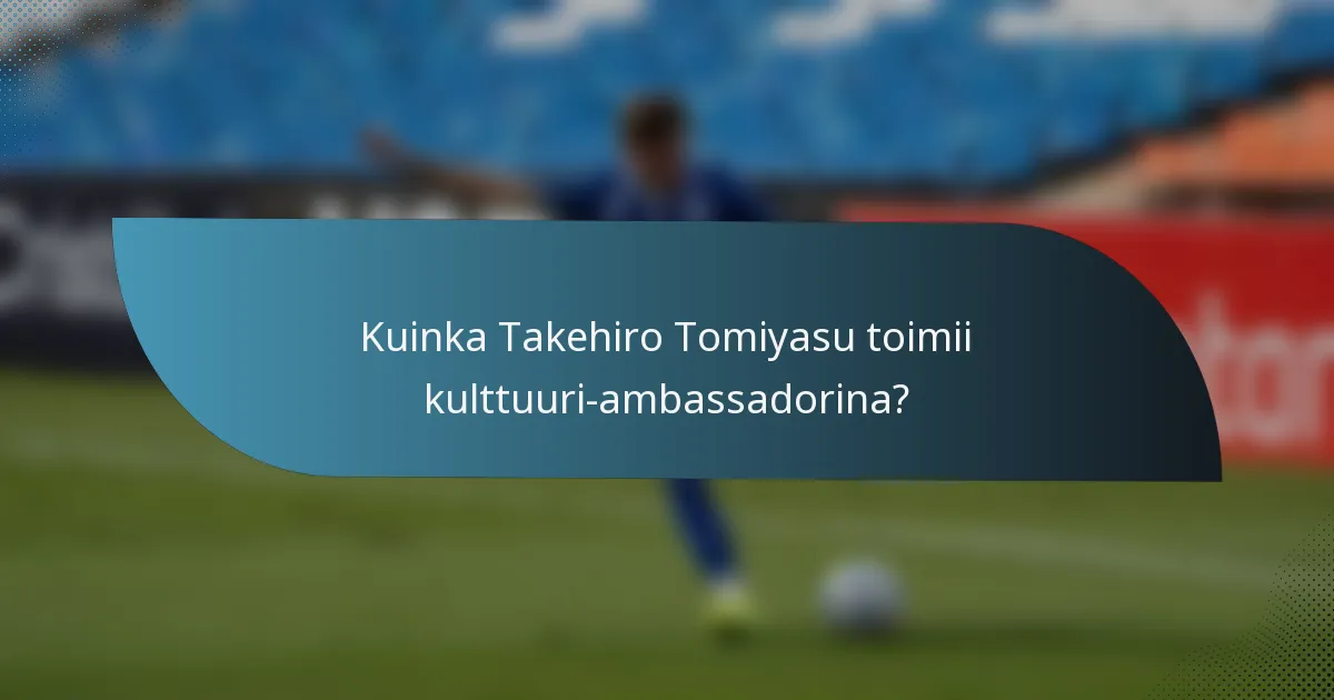Kuinka Takehiro Tomiyasu toimii kulttuuri-ambassadorina?