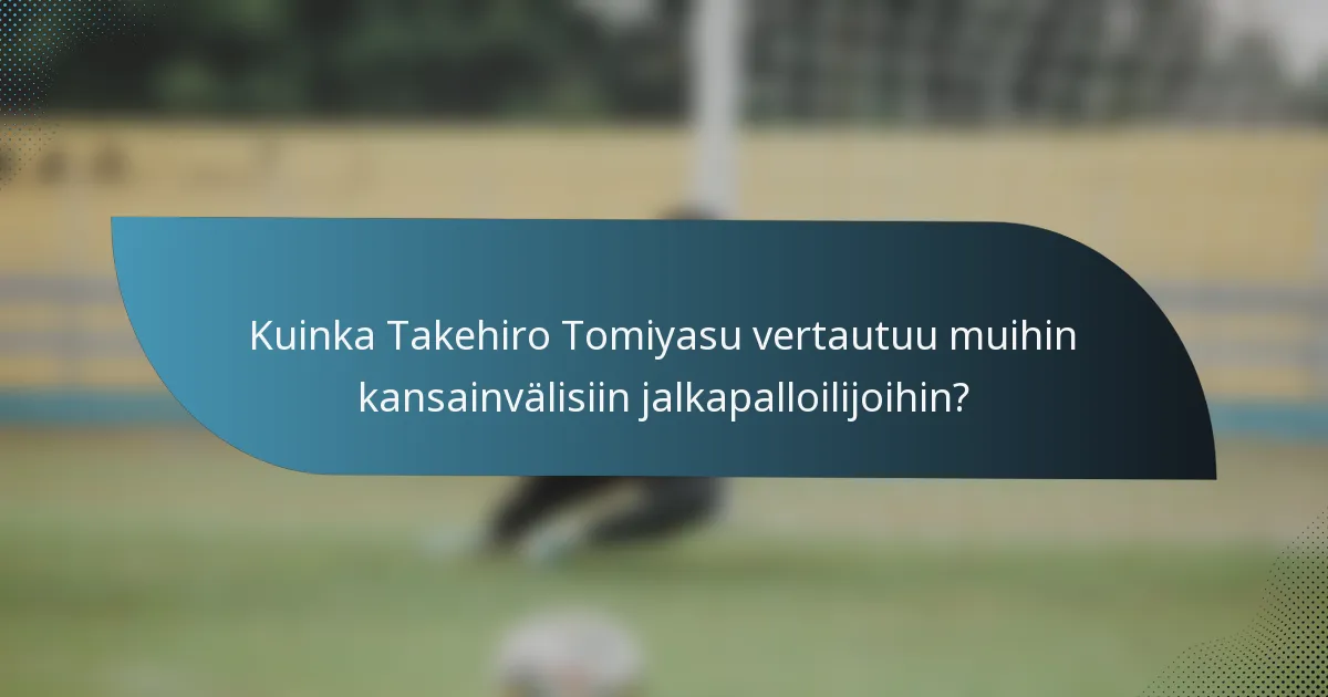 Kuinka Takehiro Tomiyasu vertautuu muihin kansainvälisiin jalkapalloilijoihin?