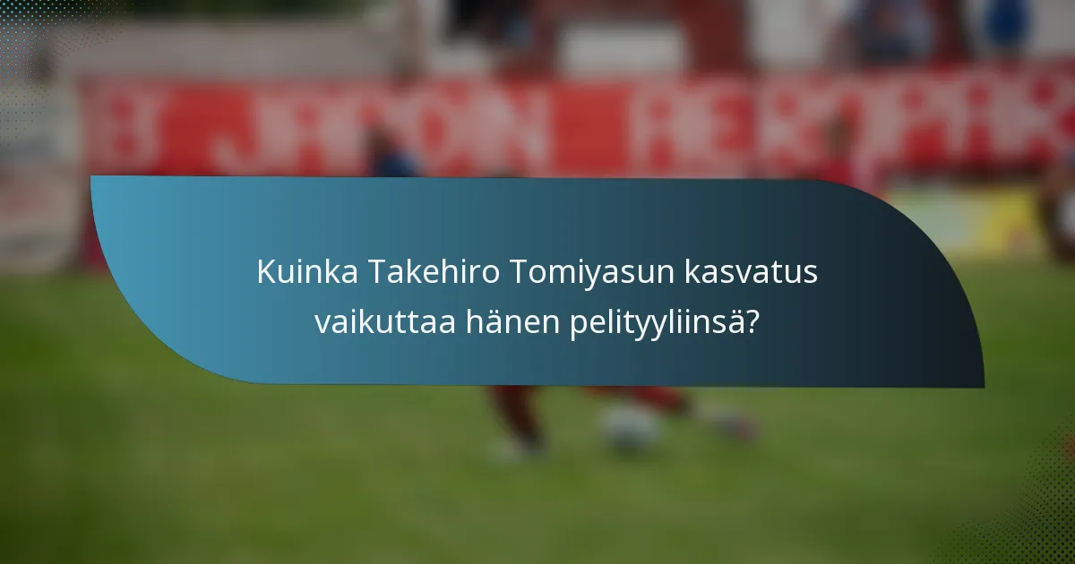 Kuinka Takehiro Tomiyasun kasvatus vaikuttaa hänen pelityyliinsä?