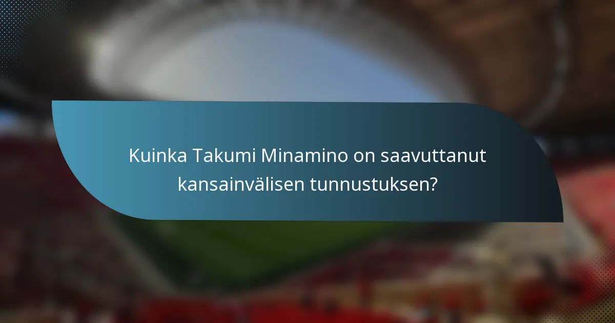 Kuinka Takumi Minamino on saavuttanut kansainvälisen tunnustuksen?