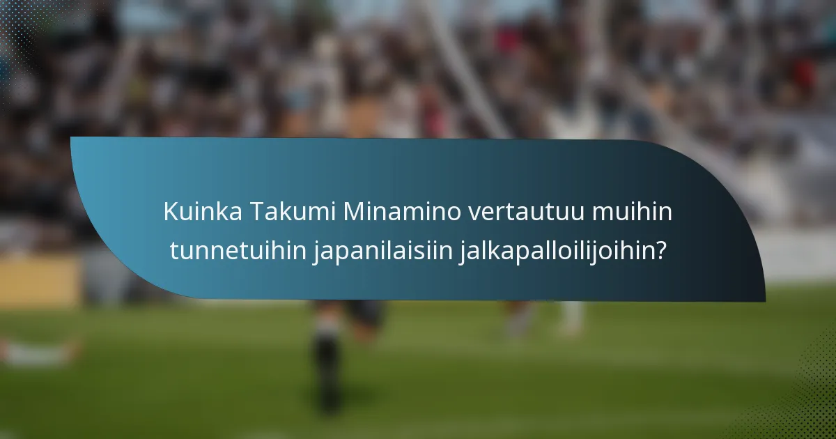 Kuinka Takumi Minamino vertautuu muihin tunnetuihin japanilaisiin jalkapalloilijoihin?