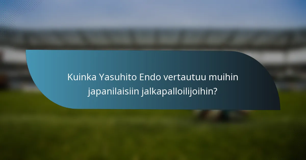 Kuinka Yasuhito Endo vertautuu muihin japanilaisiin jalkapalloilijoihin?