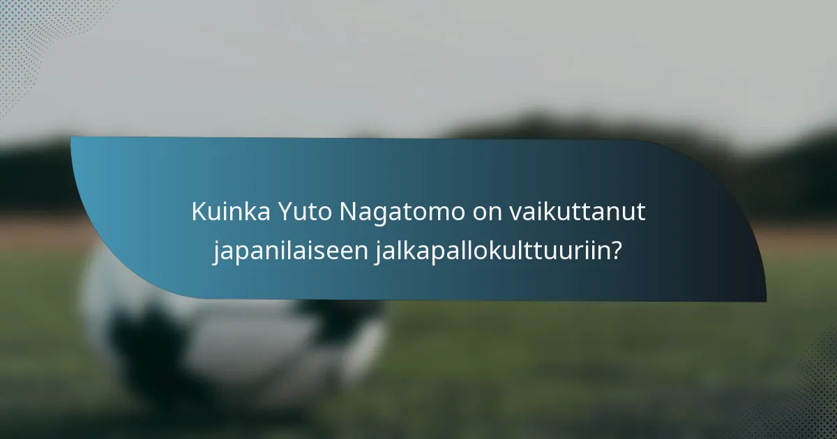Kuinka Yuto Nagatomo on vaikuttanut japanilaiseen jalkapallokulttuuriin?