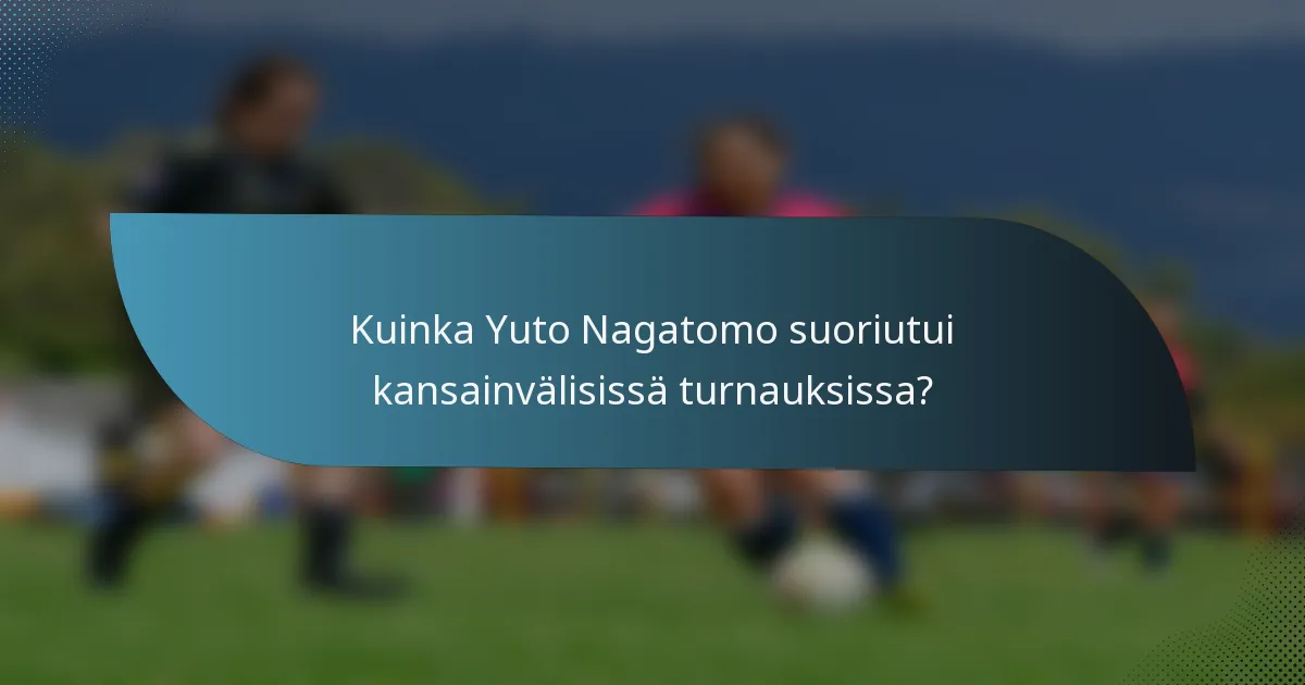 Kuinka Yuto Nagatomo suoriutui kansainvälisissä turnauksissa?