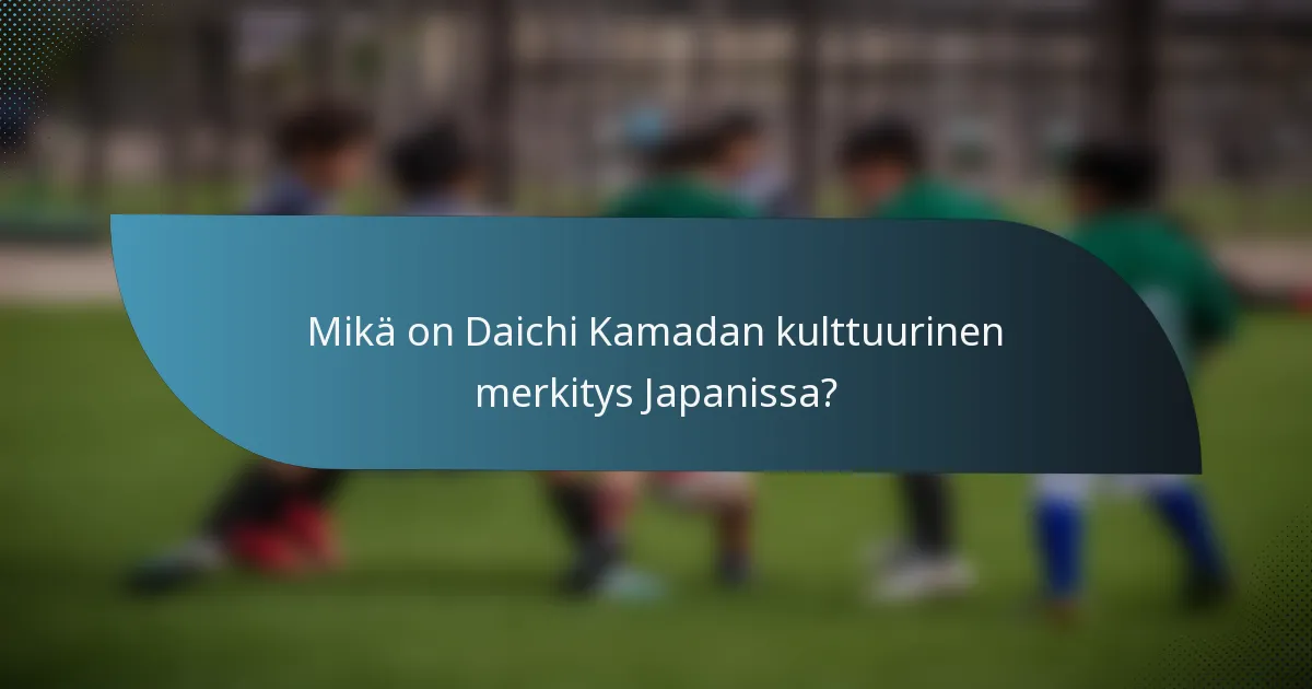 Mikä on Daichi Kamadan kulttuurinen merkitys Japanissa?