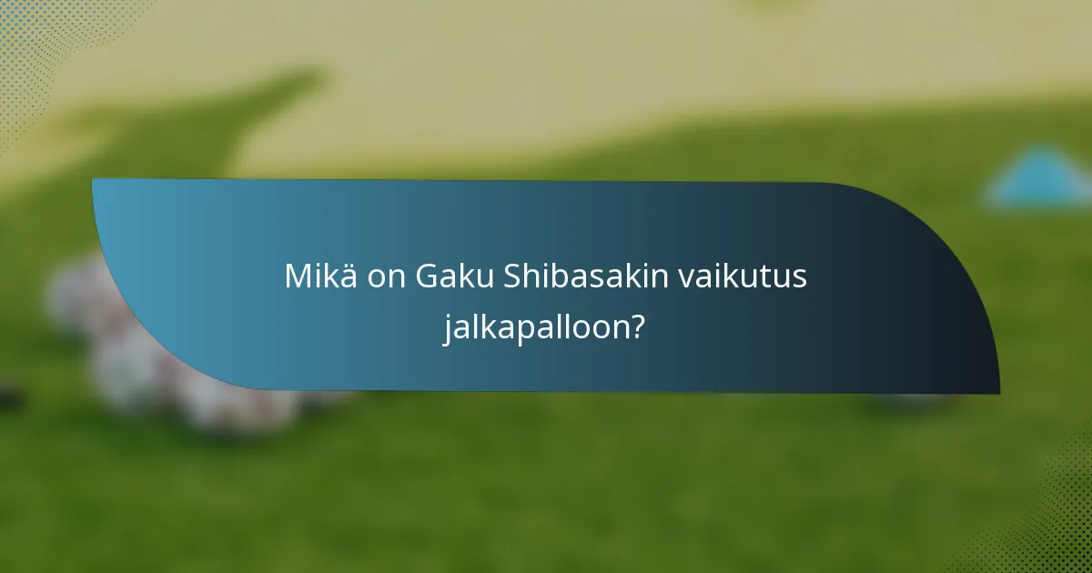 Mikä on Gaku Shibasakin vaikutus jalkapalloon?