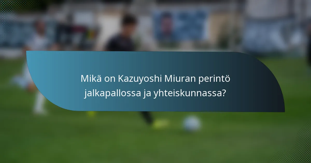 Mikä on Kazuyoshi Miuran perintö jalkapallossa ja yhteiskunnassa?