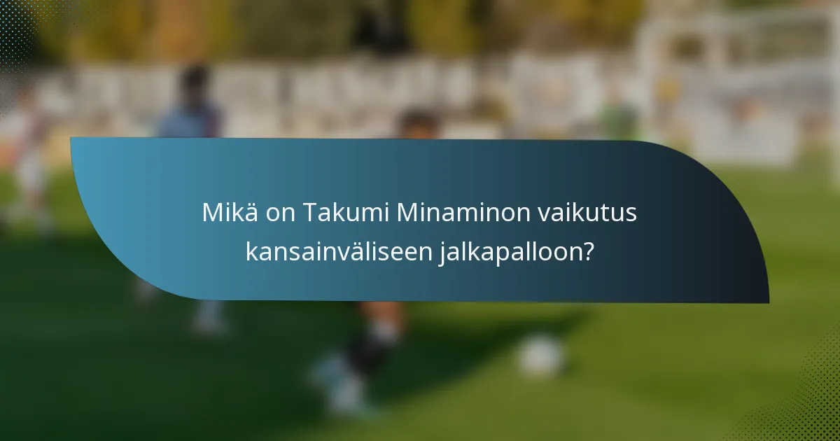 Mikä on Takumi Minaminon vaikutus kansainväliseen jalkapalloon?