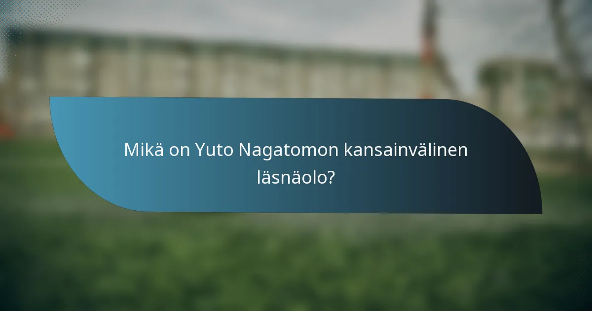Mikä on Yuto Nagatomon kansainvälinen läsnäolo?