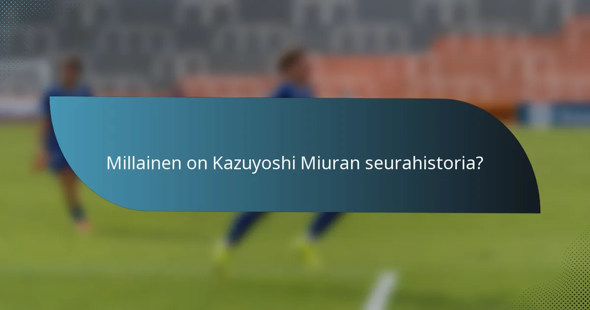 Millainen on Kazuyoshi Miuran seurahistoria?