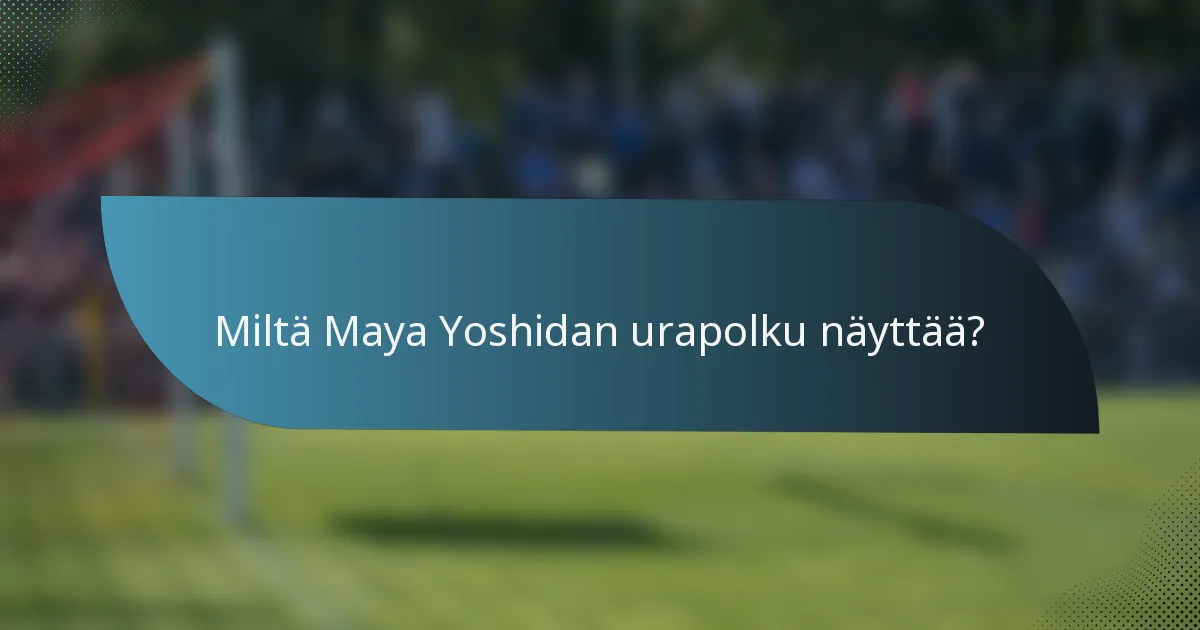 Miltä Maya Yoshidan urapolku näyttää?