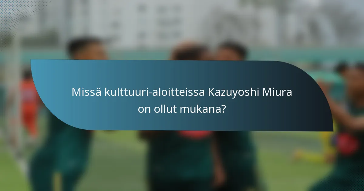 Missä kulttuuri-aloitteissa Kazuyoshi Miura on ollut mukana?