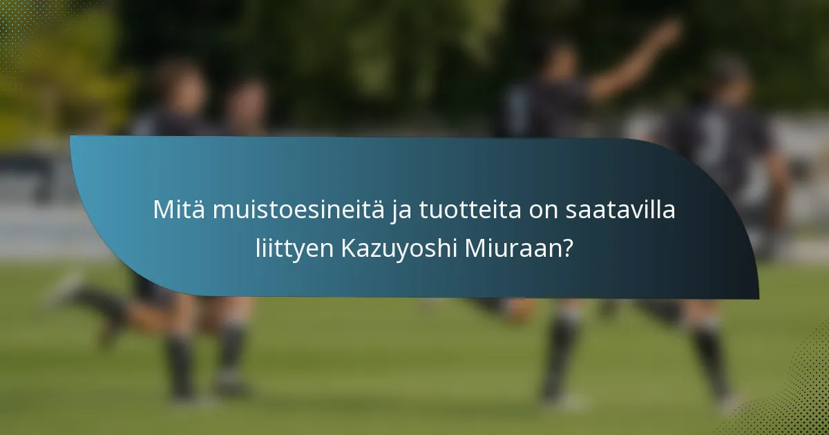 Mitä muistoesineitä ja tuotteita on saatavilla liittyen Kazuyoshi Miuraan?