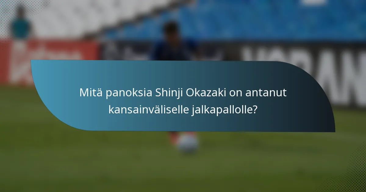 Mitä panoksia Shinji Okazaki on antanut kansainväliselle jalkapallolle?