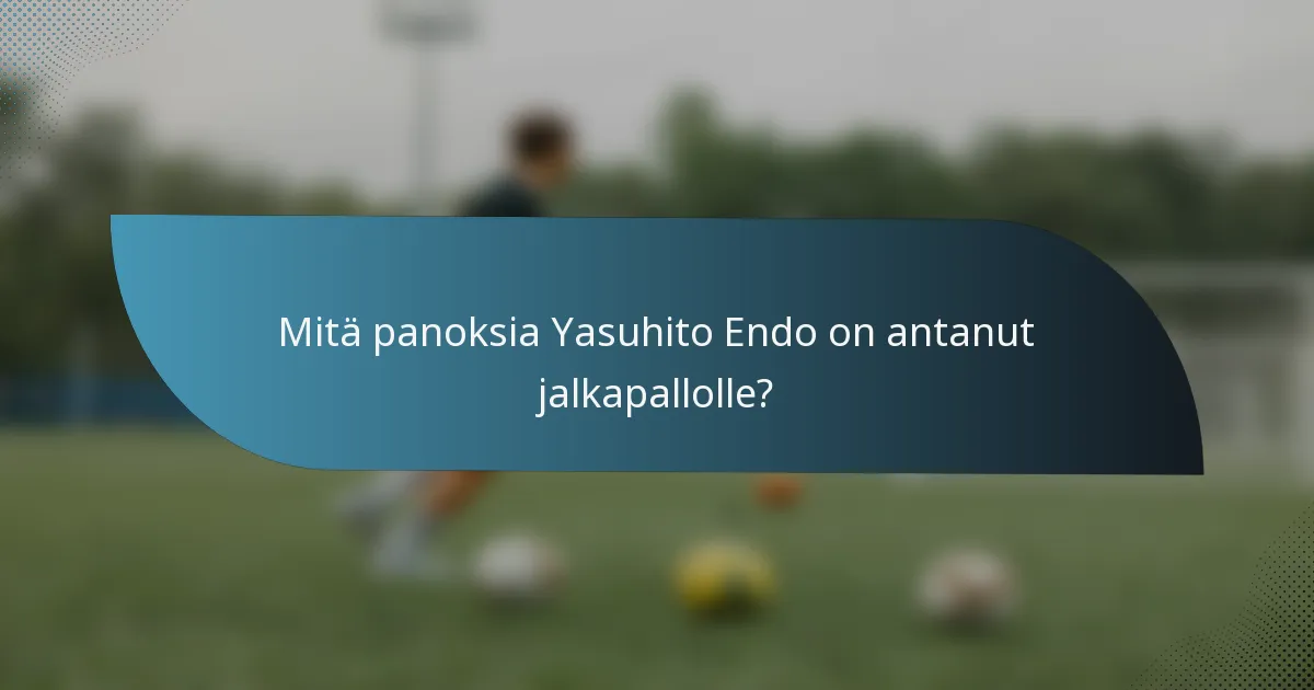 Mitä panoksia Yasuhito Endo on antanut jalkapallolle?