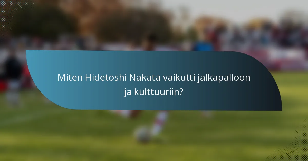 Miten Hidetoshi Nakata vaikutti jalkapalloon ja kulttuuriin?