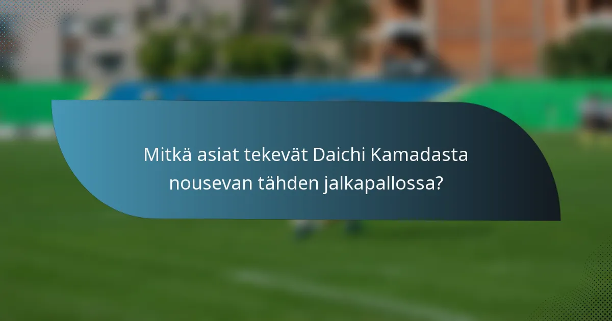 Mitkä asiat tekevät Daichi Kamadasta nousevan tähden jalkapallossa?