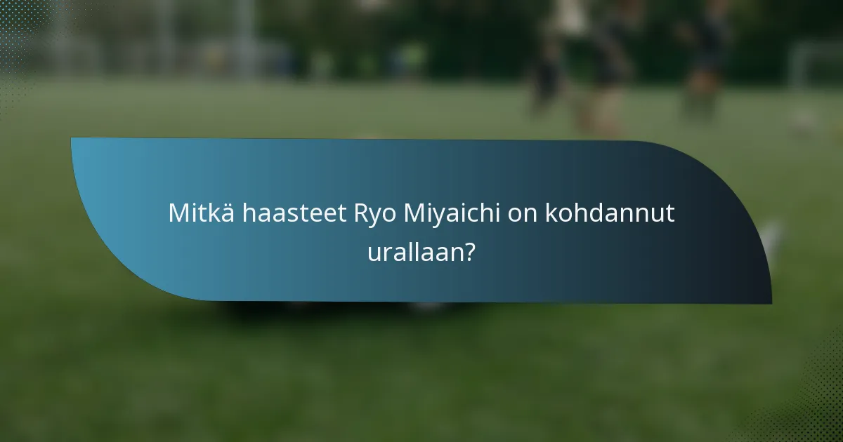 Mitkä haasteet Ryo Miyaichi on kohdannut urallaan?