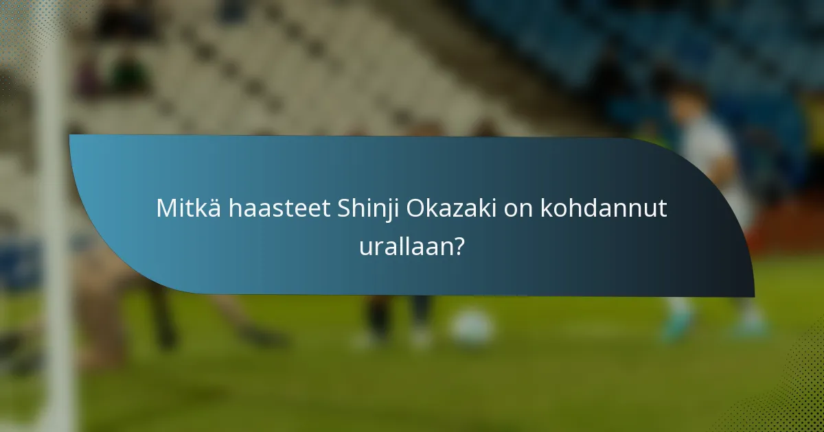 Mitkä haasteet Shinji Okazaki on kohdannut urallaan?