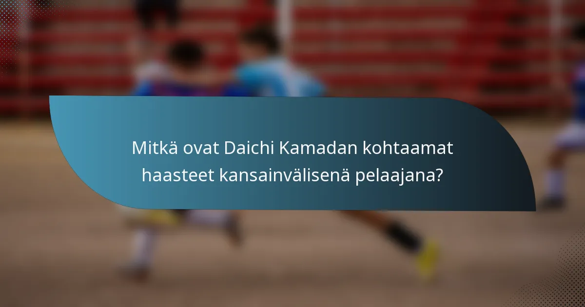 Mitkä ovat Daichi Kamadan kohtaamat haasteet kansainvälisenä pelaajana?