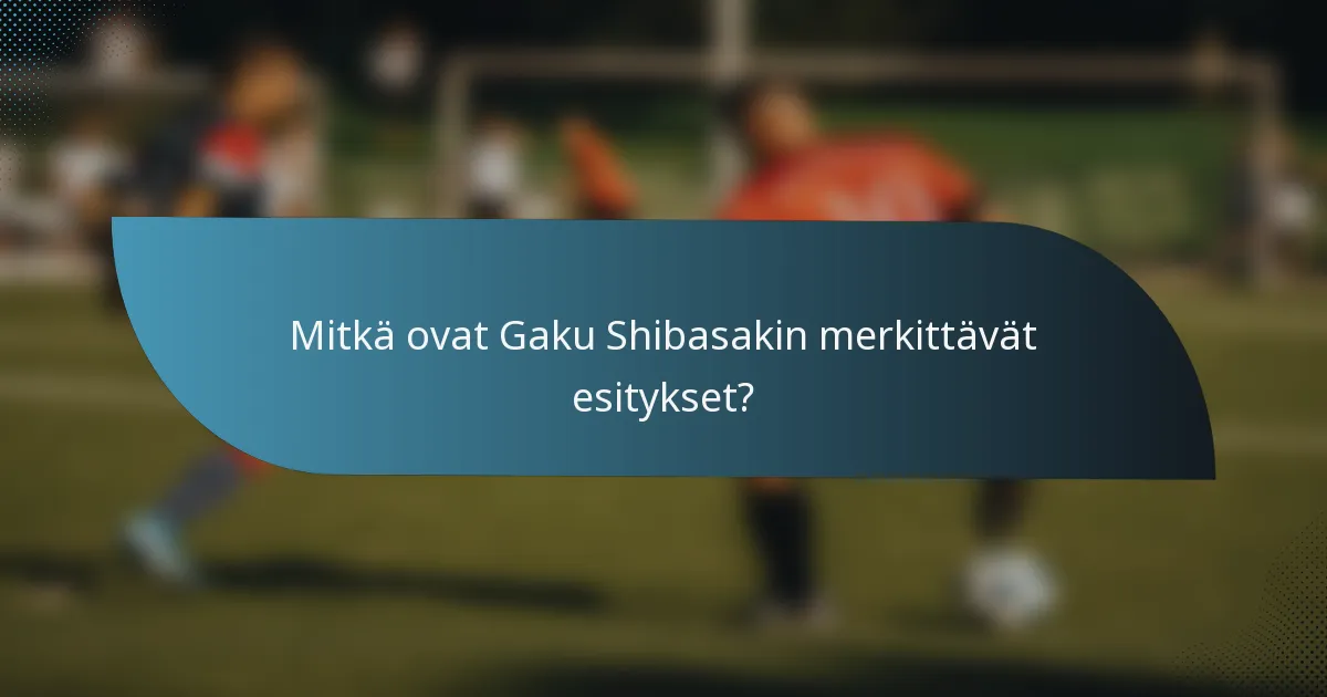 Mitkä ovat Gaku Shibasakin merkittävät esitykset?