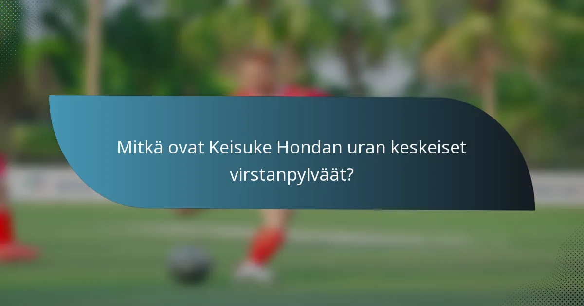 Mitkä ovat Keisuke Hondan uran keskeiset virstanpylväät?