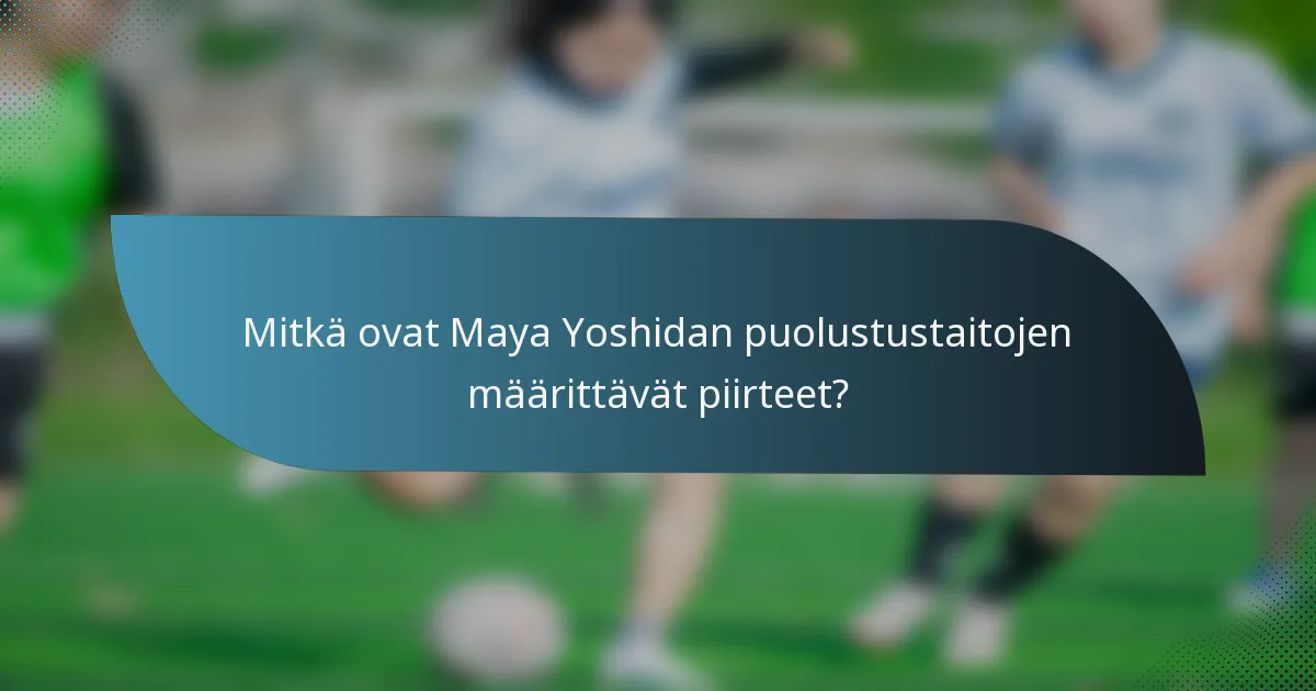 Mitkä ovat Maya Yoshidan puolustustaitojen määrittävät piirteet?