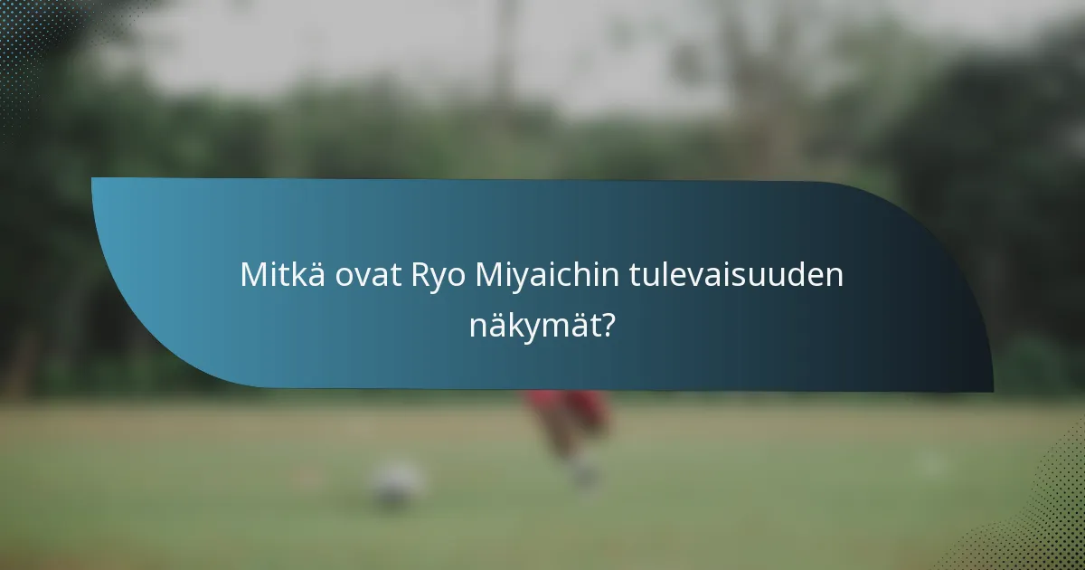 Mitkä ovat Ryo Miyaichin tulevaisuuden näkymät?