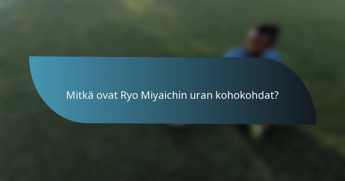 Mitkä ovat Ryo Miyaichin uran kohokohdat?