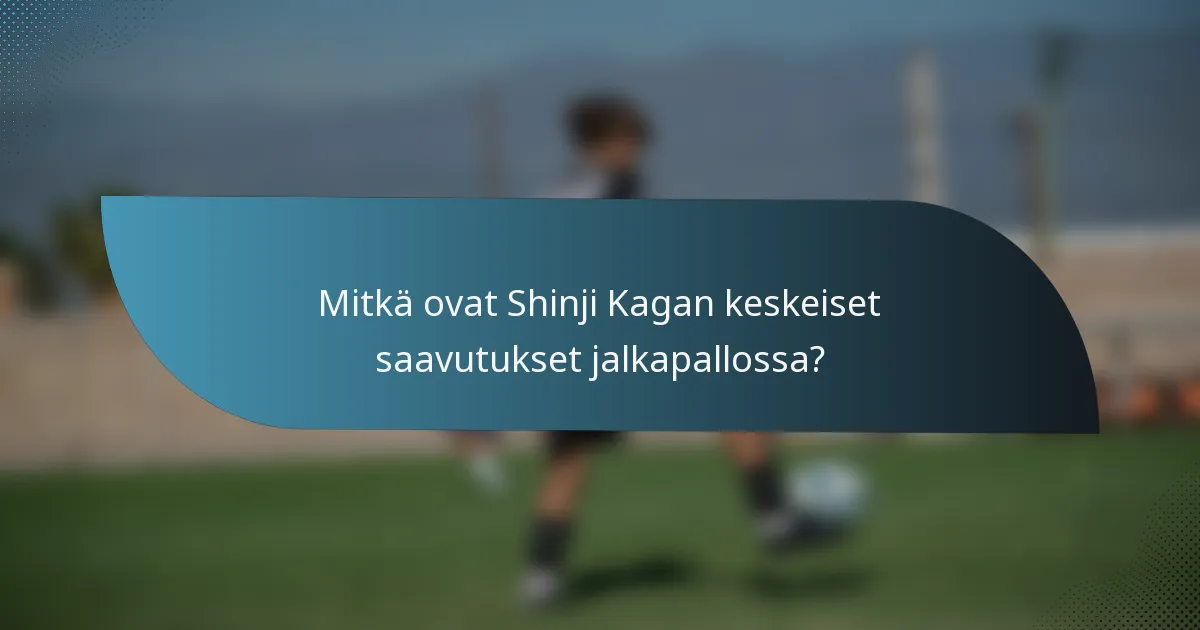 Mitkä ovat Shinji Kagan keskeiset saavutukset jalkapallossa?