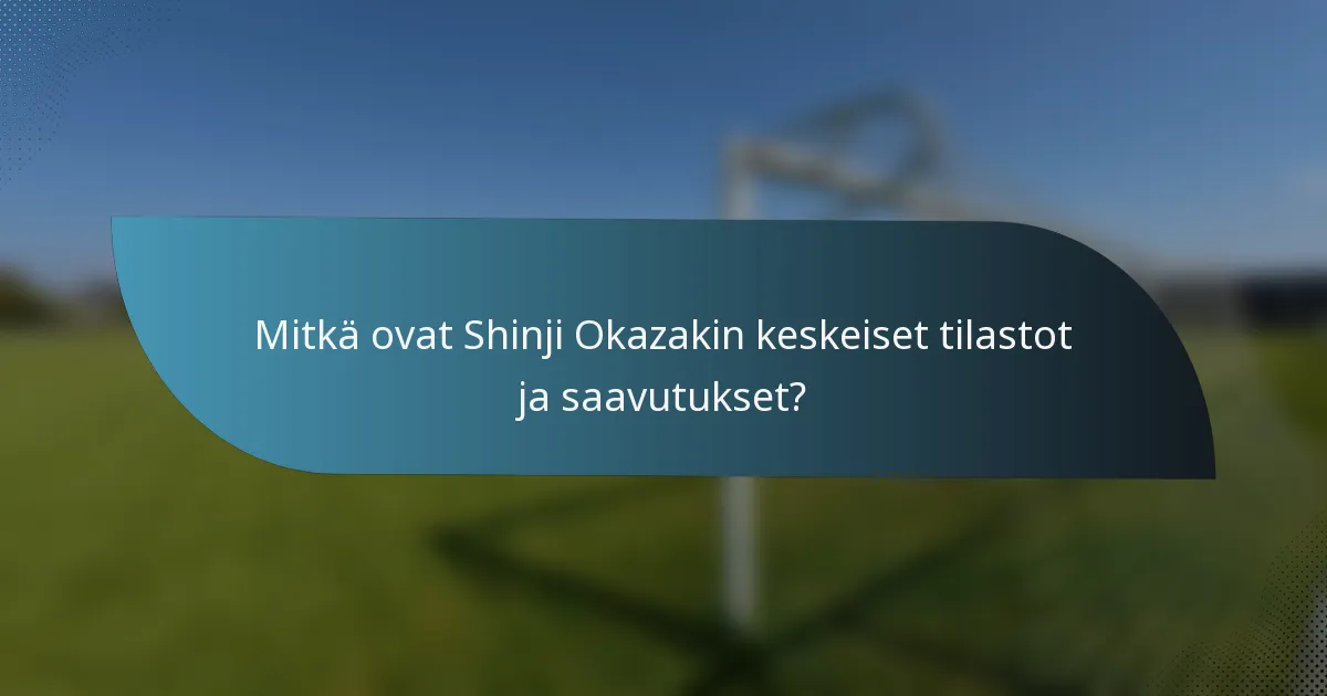 Mitkä ovat Shinji Okazakin keskeiset tilastot ja saavutukset?