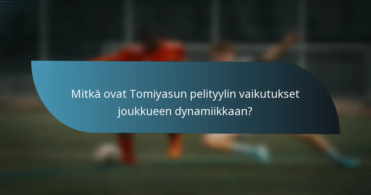 Mitkä ovat Tomiyasun pelityylin vaikutukset joukkueen dynamiikkaan?