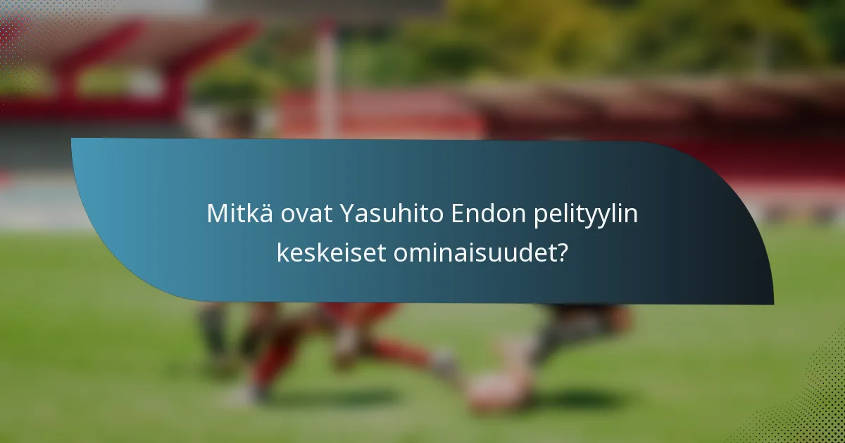 Mitkä ovat Yasuhito Endon pelityylin keskeiset ominaisuudet?