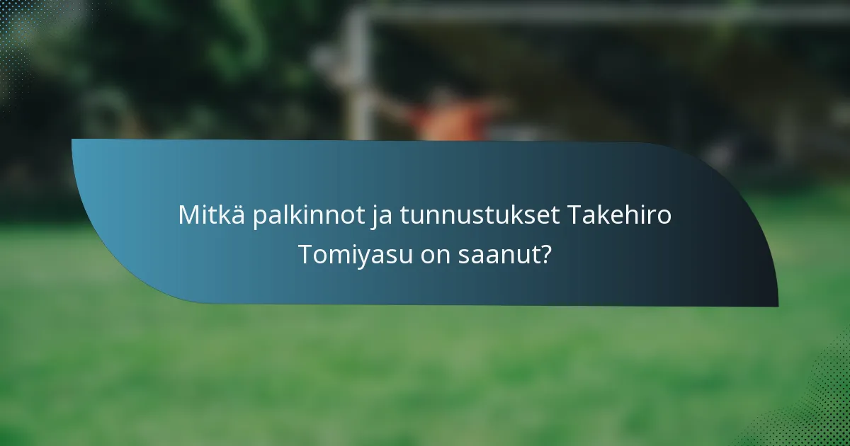 Mitkä palkinnot ja tunnustukset Takehiro Tomiyasu on saanut?