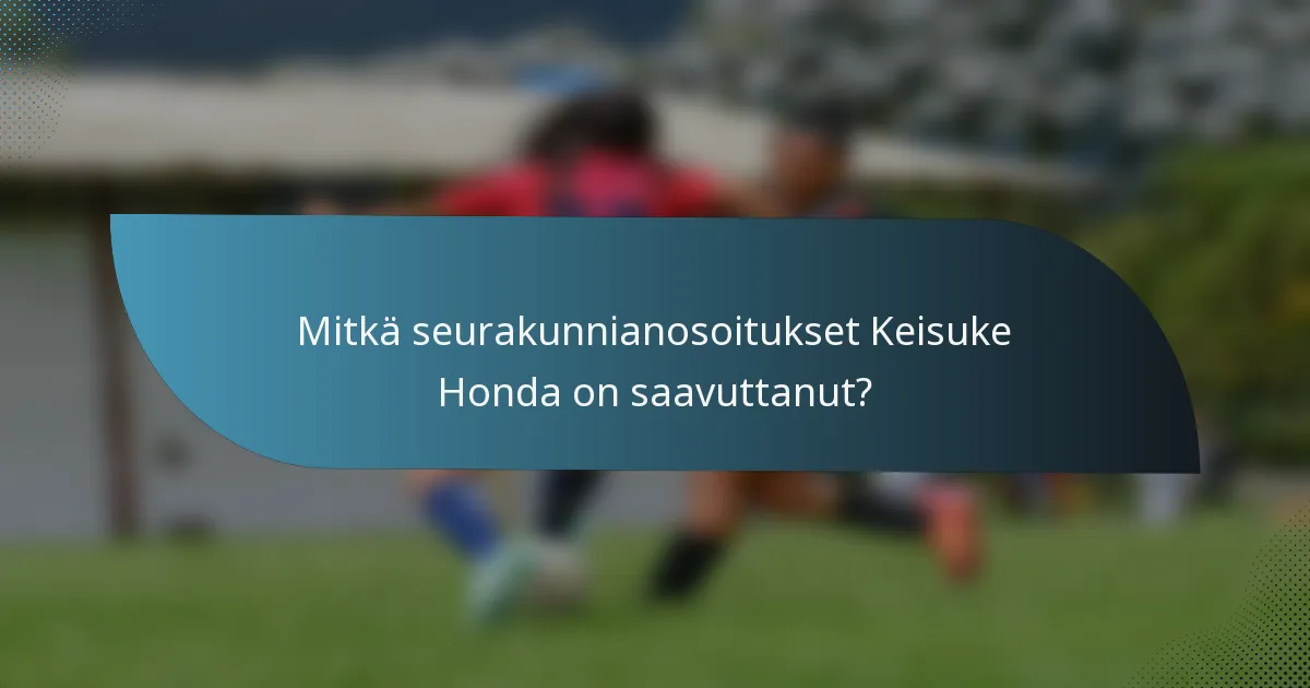 Mitkä seurakunnianosoitukset Keisuke Honda on saavuttanut?