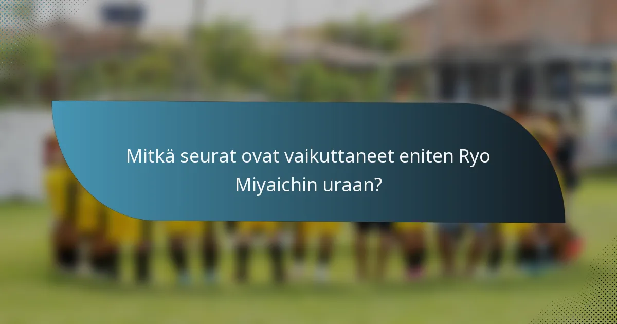 Mitkä seurat ovat vaikuttaneet eniten Ryo Miyaichin uraan?